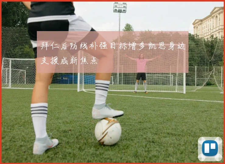 拜仁后防线补强目标增多凯恩身边支援成新焦点