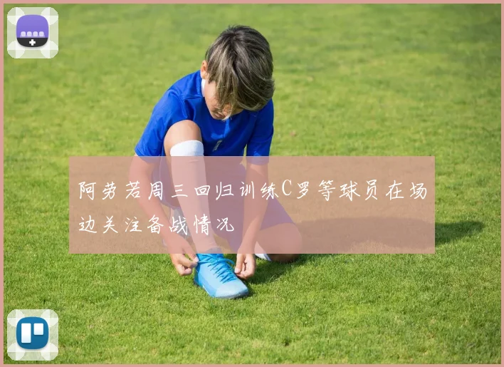 阿劳若周三回归训练C罗等球员在场边关注备战情况
