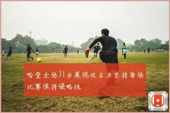 哈登全场31分展现攻击力坚持每场比赛保持侵略性
