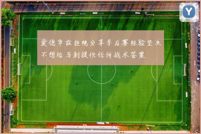 爱德华兹拒绝分享季后赛经验坚决不想给马刺提供任何战术答案
