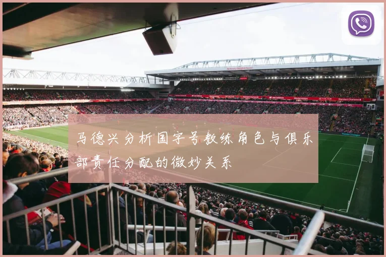 马德兴分析国字号教练角色与俱乐部责任分配的微妙关系